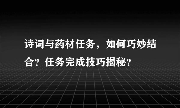 诗词与药材任务，如何巧妙结合？任务完成技巧揭秘？
