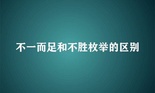 不一而足和不胜枚举的区别