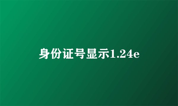 身份证号显示1.24e