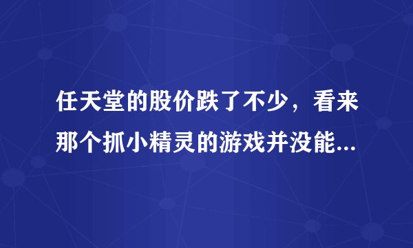 任天堂的股价跌了不少，看来那个抓小精灵的游戏并没能成为老任的救星