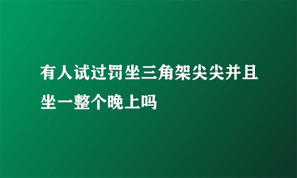 有人试过罚坐三角架尖尖并且坐一整个晚上吗