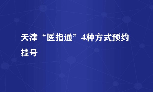 天津“医指通”4种方式预约挂号