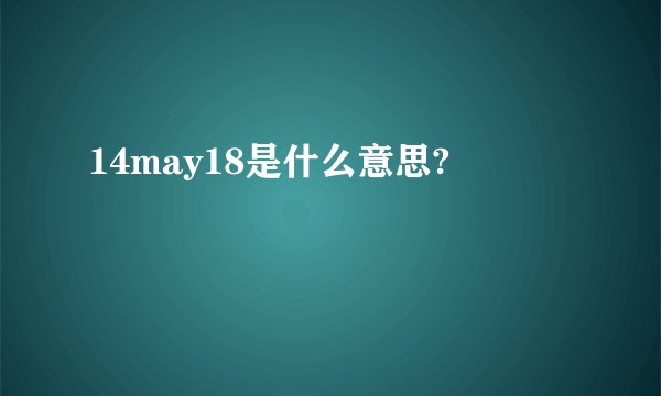 14may18是什么意思?