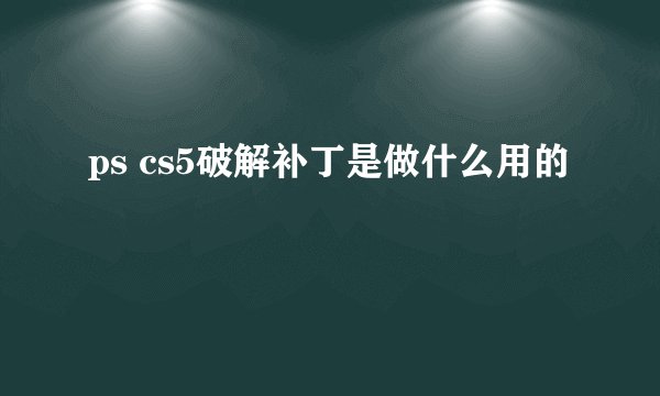 ps cs5破解补丁是做什么用的
