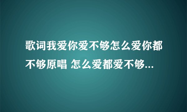 歌词我爱你爱不够怎么爱你都不够原唱 怎么爱都爱不够歌词是什么
