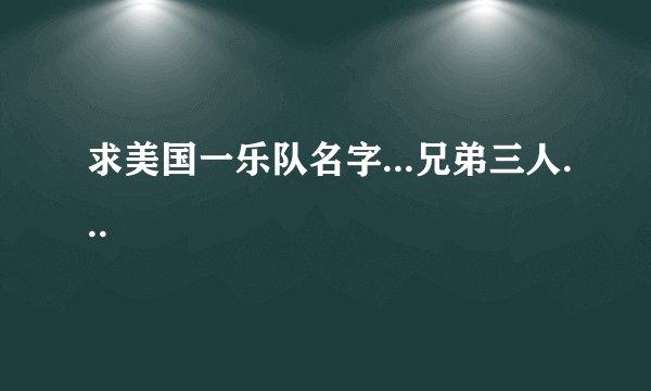 求美国一乐队名字...兄弟三人...