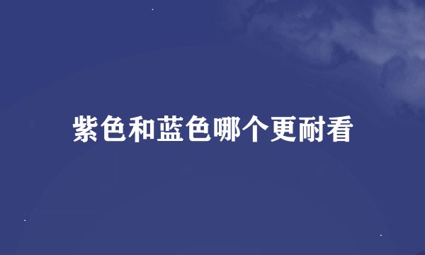 紫色和蓝色哪个更耐看