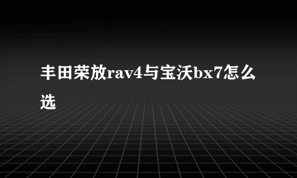 丰田荣放rav4与宝沃bx7怎么选