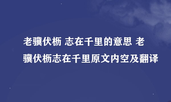 老骥伏枥 志在千里的意思 老骥伏枥志在千里原文内空及翻译