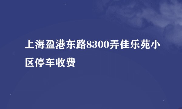 上海盈港东路8300弄佳乐苑小区停车收费