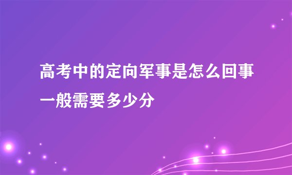 高考中的定向军事是怎么回事一般需要多少分