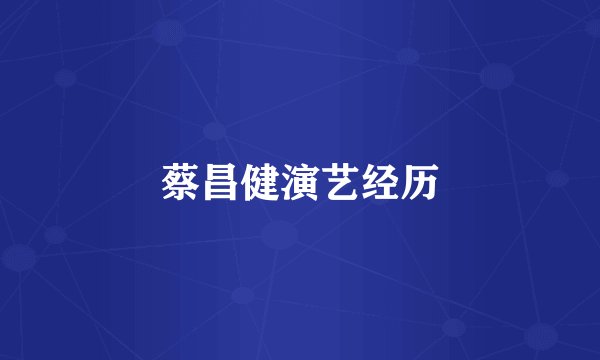 蔡昌健演艺经历