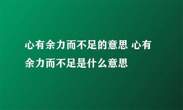 心有余力而不足的意思 心有余力而不足是什么意思