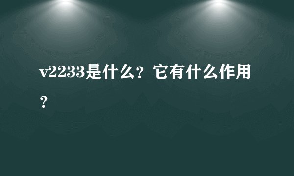 v2233是什么？它有什么作用？