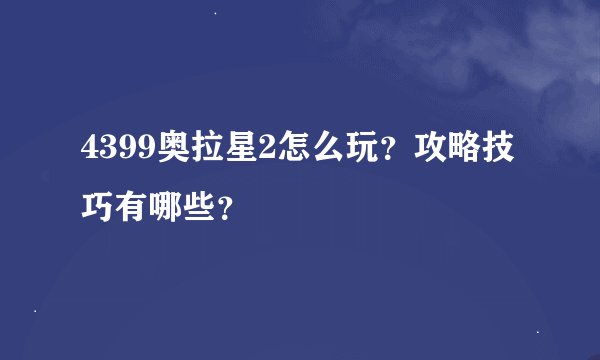 4399奥拉星2怎么玩？攻略技巧有哪些？