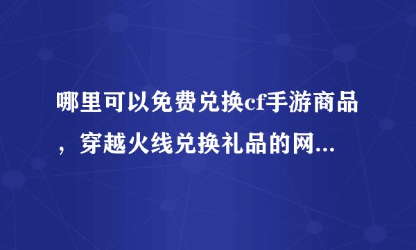哪里可以免费兑换cf手游商品，穿越火线兑换礼品的网站是多少