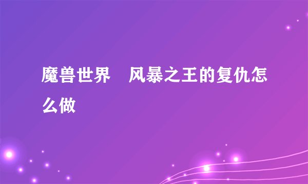 魔兽世界 风暴之王的复仇怎么做