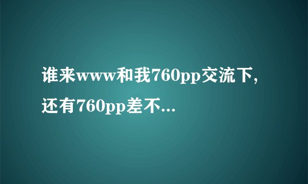 谁来www和我760pp交流下,还有760pp差不多com的地方吗