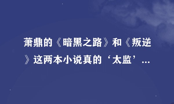 萧鼎的《暗黑之路》和《叛逆》这两本小说真的‘太监’了吗？有谁知道的吗？