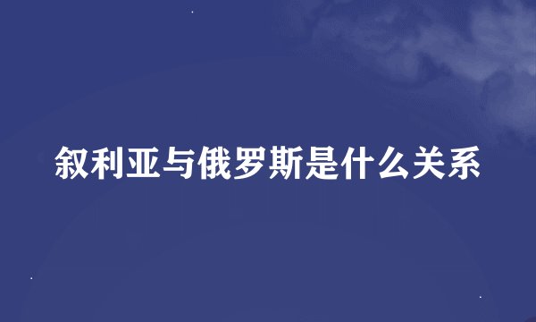 叙利亚与俄罗斯是什么关系