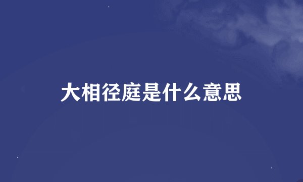 大相径庭是什么意思
