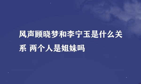 风声顾晓梦和李宁玉是什么关系 两个人是姐妹吗