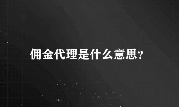 佣金代理是什么意思？