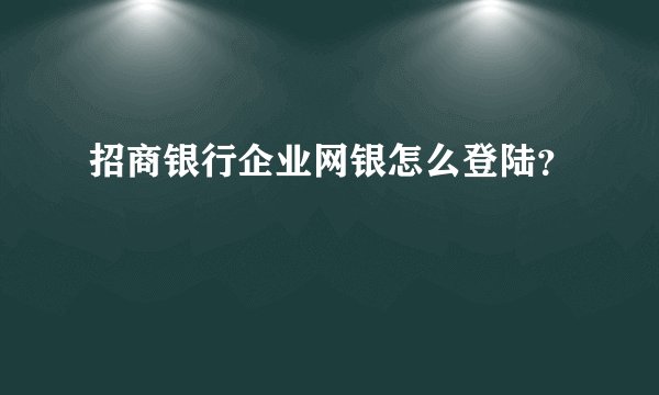 招商银行企业网银怎么登陆？