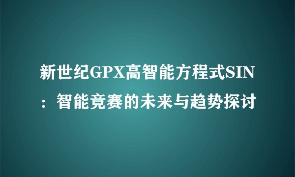 新世纪GPX高智能方程式SIN：智能竞赛的未来与趋势探讨