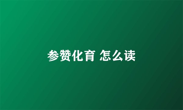 参赞化育 怎么读