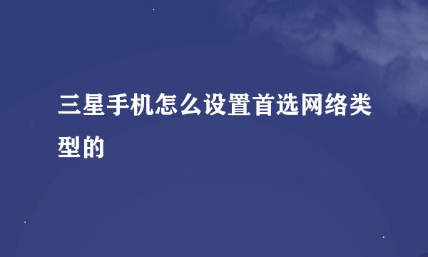三星手机怎么设置首选网络类型的