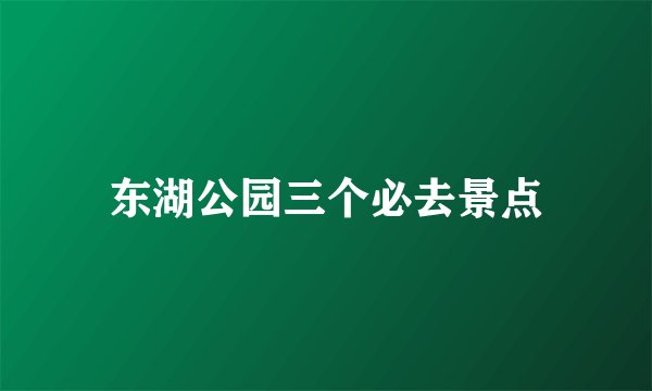 东湖公园三个必去景点