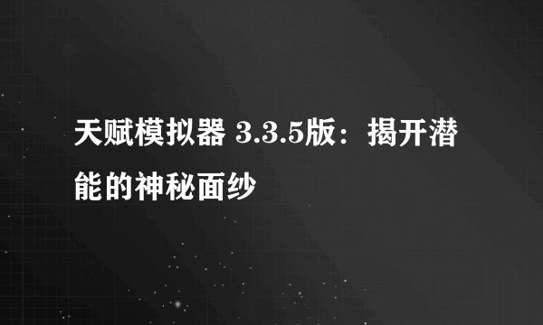 天赋模拟器 3.3.5版：揭开潜能的神秘面纱