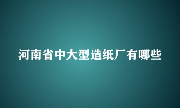 河南省中大型造纸厂有哪些