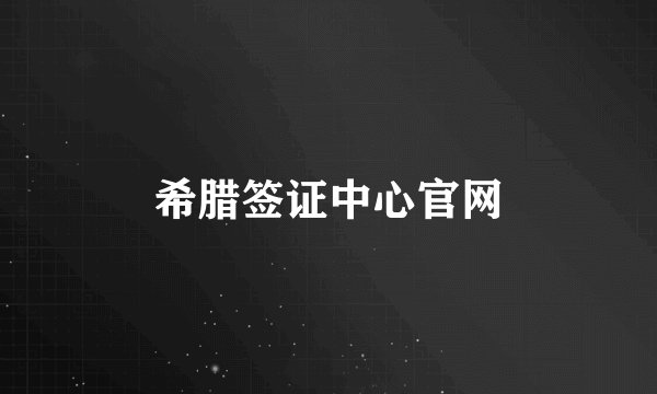 希腊签证中心官网