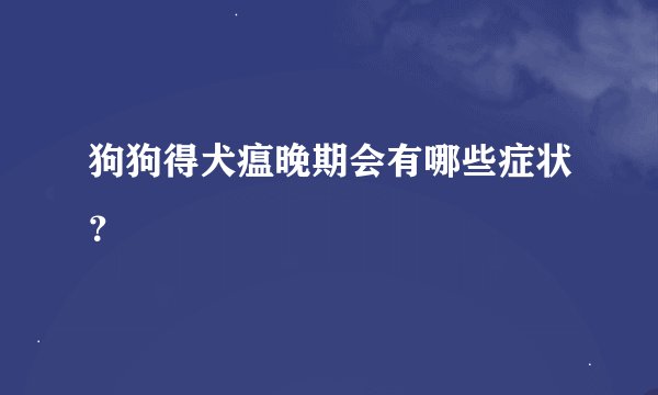 狗狗得犬瘟晚期会有哪些症状？