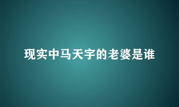现实中马天宇的老婆是谁