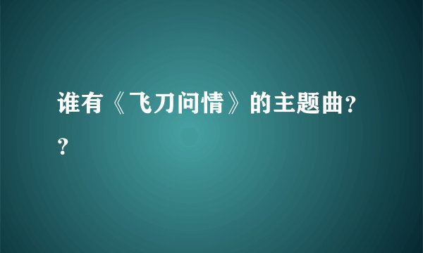 谁有《飞刀问情》的主题曲？？