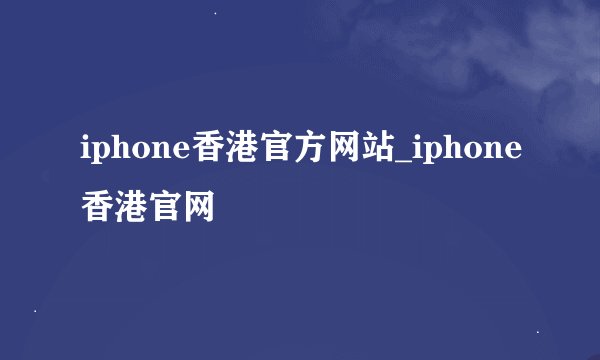 iphone香港官方网站_iphone香港官网