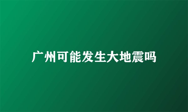 广州可能发生大地震吗