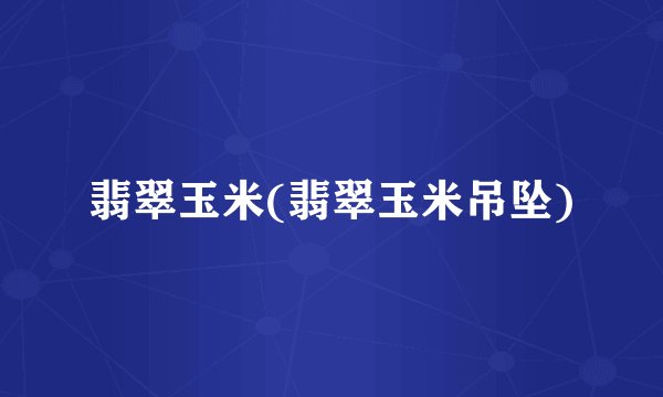 翡翠玉米(翡翠玉米吊坠)