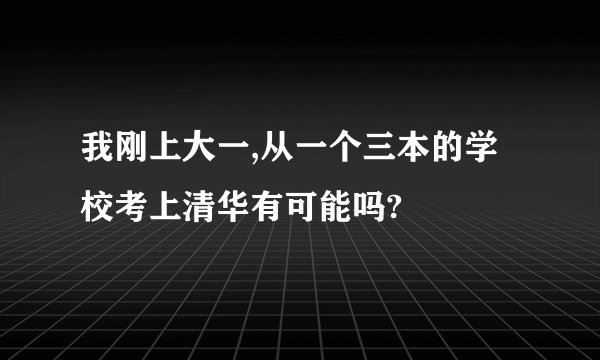 我刚上大一,从一个三本的学校考上清华有可能吗?