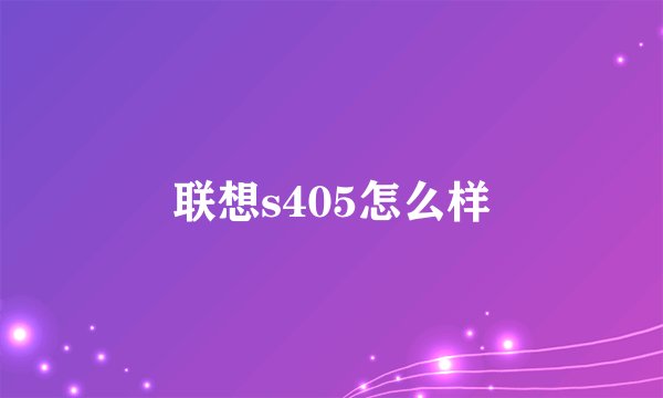 联想s405怎么样