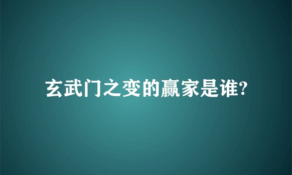 玄武门之变的赢家是谁?