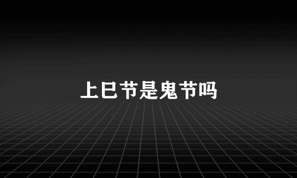 上巳节是鬼节吗
