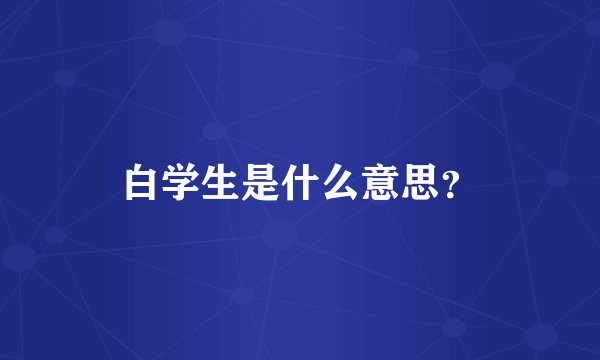白学生是什么意思？
