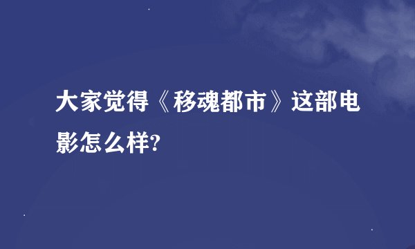 大家觉得《移魂都市》这部电影怎么样?