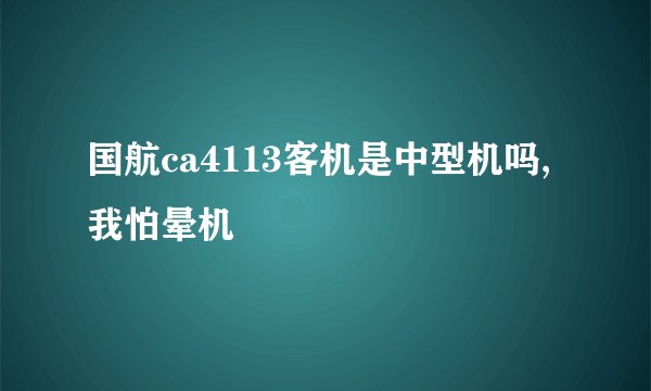 国航ca4113客机是中型机吗,我怕晕机