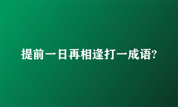 提前一日再相逢打一成语?