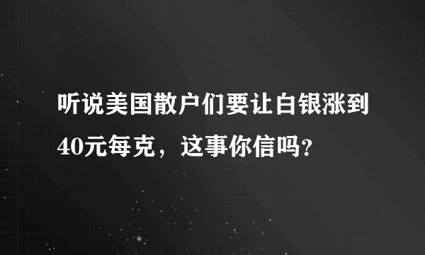 听说美国散户们要让白银涨到40元每克,这事你信吗?